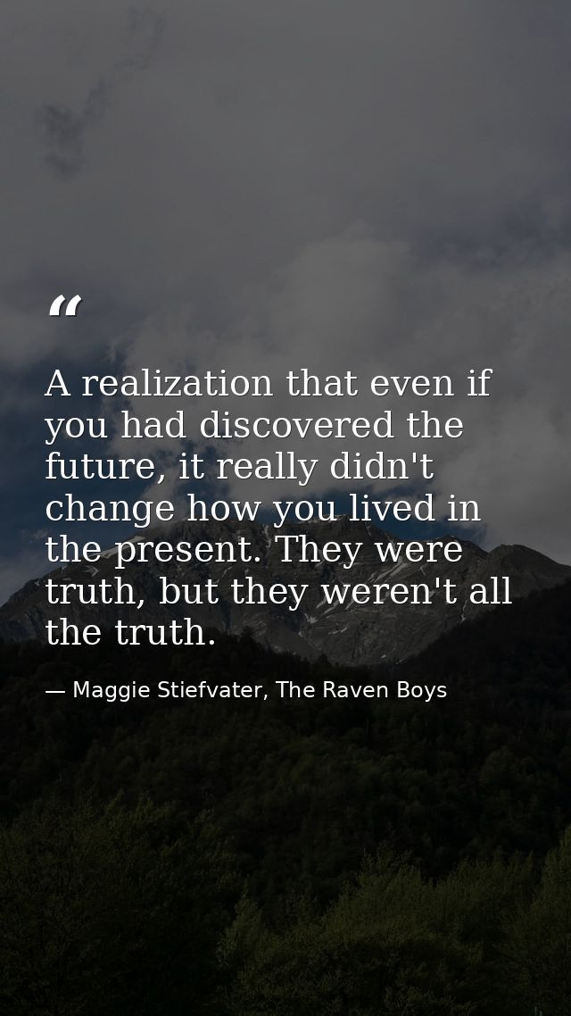A realization that even if you had discovered the future, it really didn't change how you lived in the present. They wer — Maggie Stiefvater, The Raven Boys