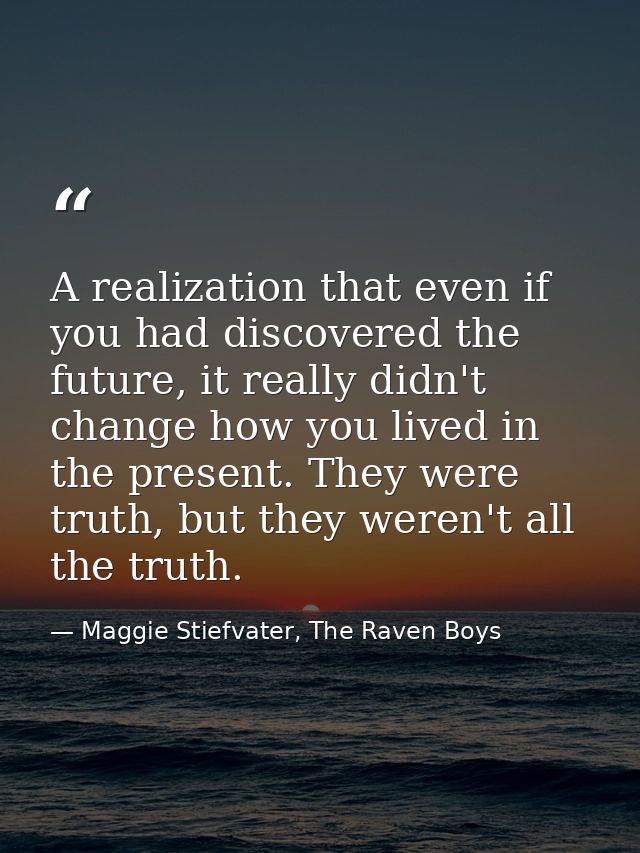 A realization that even if you had discovered the future, it really didn't change how you lived in the present. They wer — Maggie Stiefvater, The Raven Boys