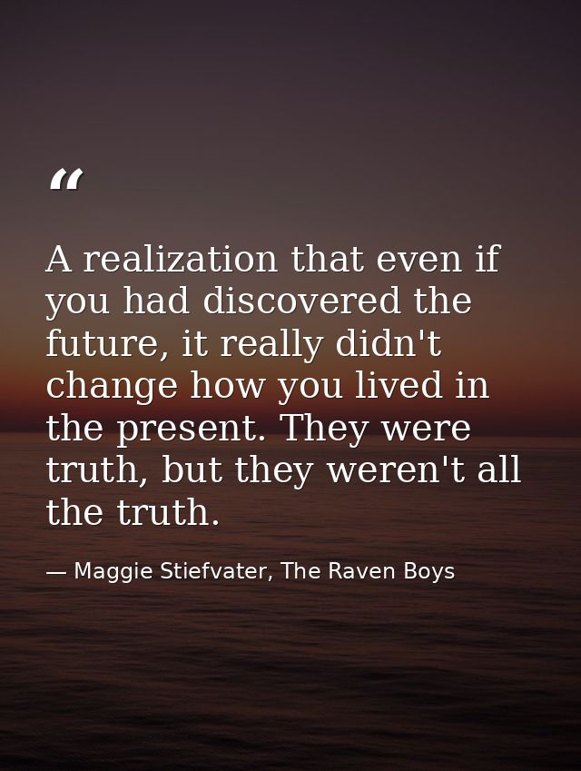 A realization that even if you had discovered the future, it really didn't change how you lived in the present. They wer — Maggie Stiefvater, The Raven Boys