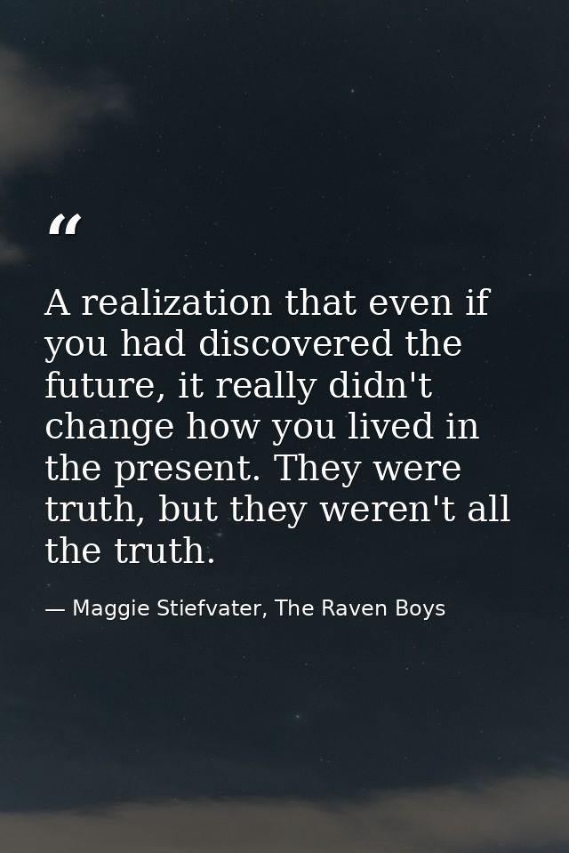 A realization that even if you had discovered the future, it really didn't change how you lived in the present. They wer — Maggie Stiefvater, The Raven Boys
