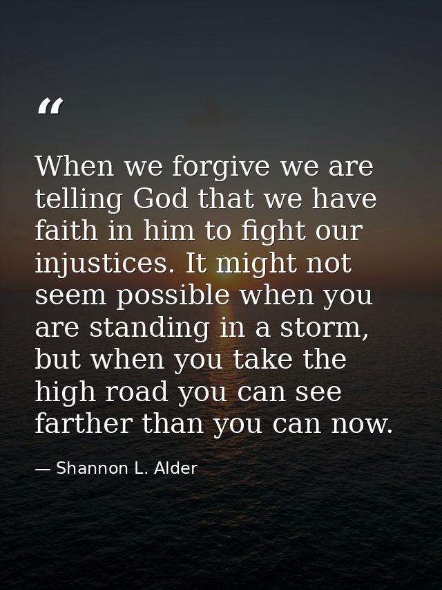 When we forgive we are telling God that we have faith in him to fight our injustices. It might not seem possible when yo — Shannon L. Alder
