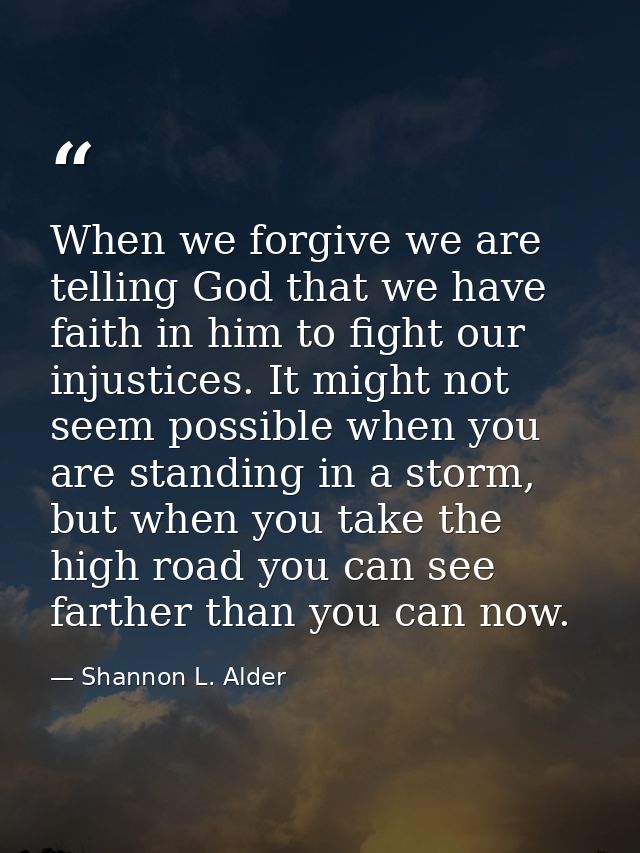 When we forgive we are telling God that we have faith in him to fight our injustices. It might not seem possible when yo — Shannon L. Alder