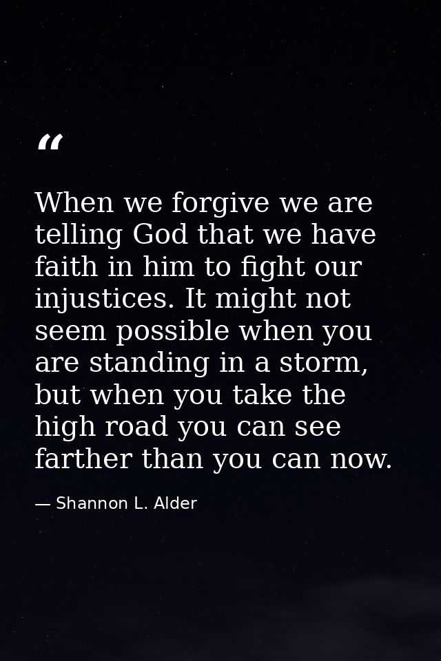 When we forgive we are telling God that we have faith in him to fight our injustices. It might not seem possible when yo — Shannon L. Alder