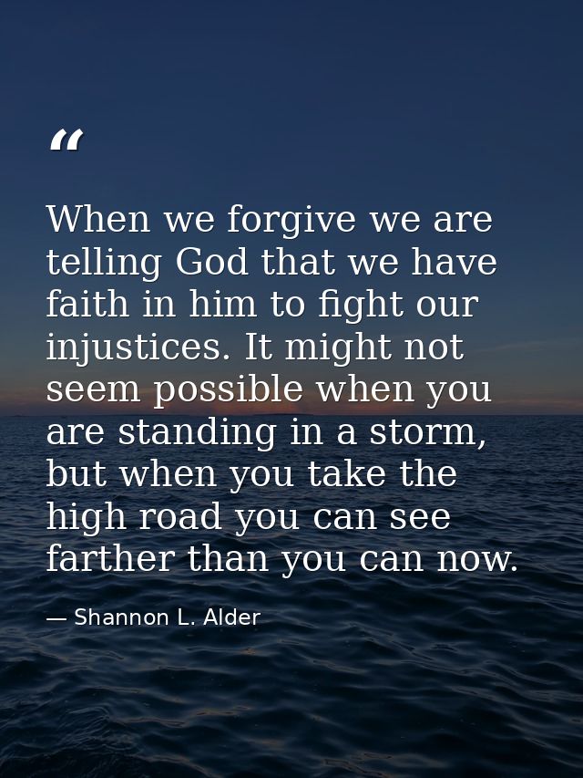 When we forgive we are telling God that we have faith in him to fight our injustices. It might not seem possible when yo — Shannon L. Alder