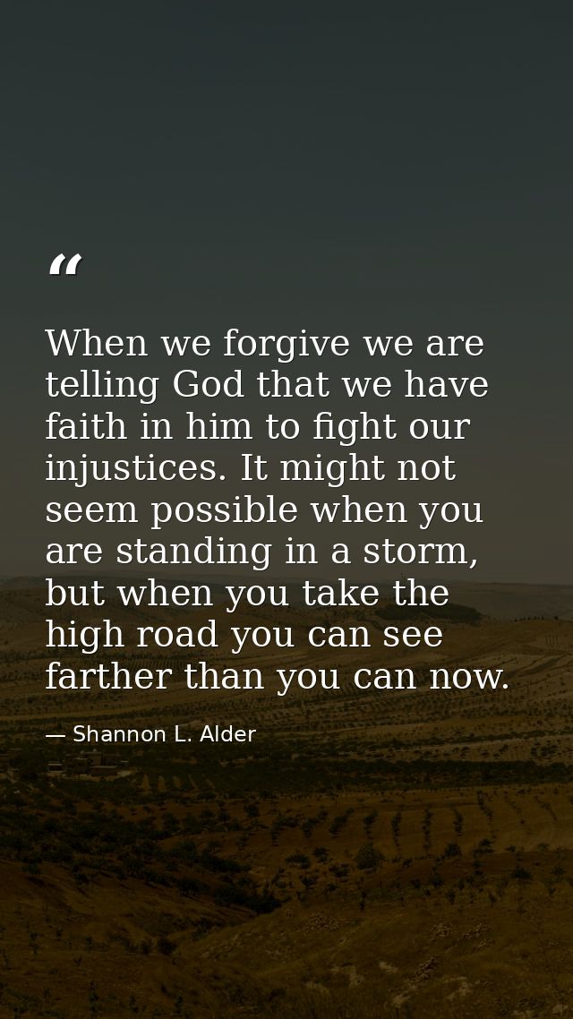 When we forgive we are telling God that we have faith in him to fight our injustices. It might not seem possible when yo — Shannon L. Alder
