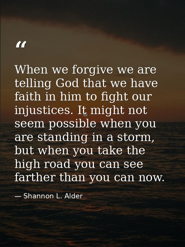 When we forgive we are telling God that we have faith in him to fight our injustices. It might not seem possible when yo — Shannon L. Alder