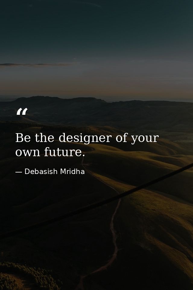 Be the designer of your own future. — Debasish Mridha