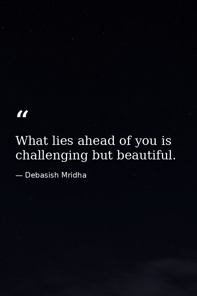What lies ahead of you is challenging but beautiful. — Debasish Mridha
