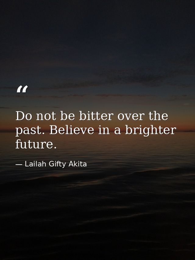Do not be bitter over the past. Believe in a brighter future. — Lailah Gifty Akita