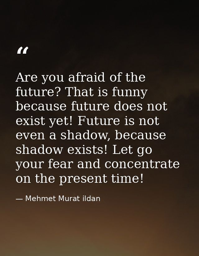 Are you afraid of the future? That is funny because future does not exist yet! Future is not even a shadow, because shad — Mehmet Murat ildan