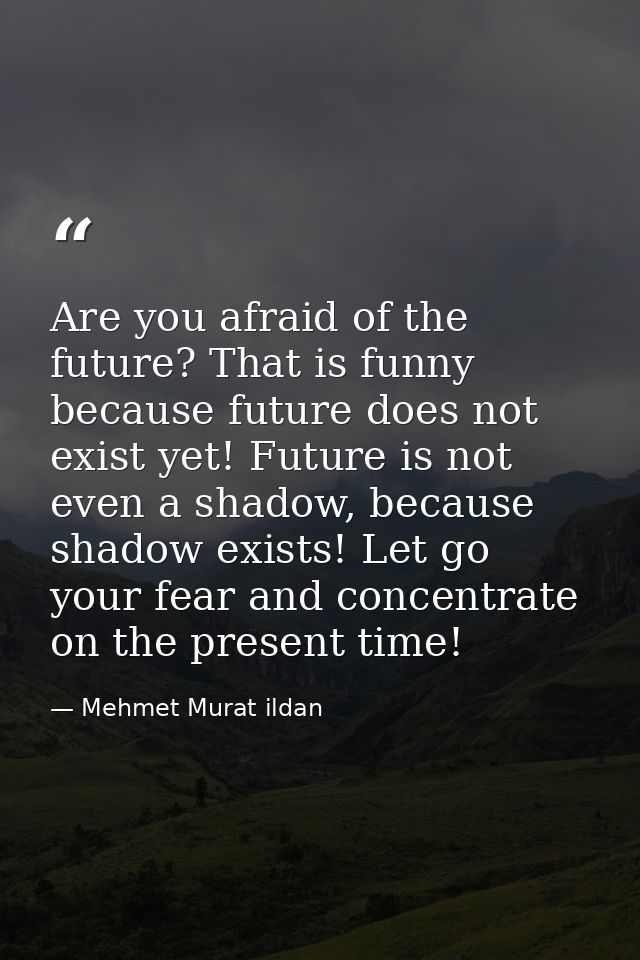 Are you afraid of the future? That is funny because future does not exist yet! Future is not even a shadow, because shad — Mehmet Murat ildan