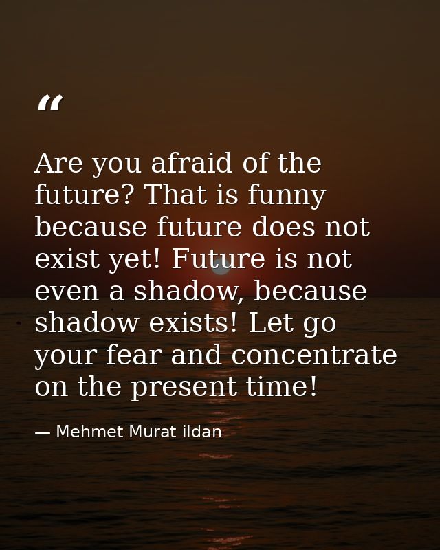 Are you afraid of the future? That is funny because future does not exist yet! Future is not even a shadow, because shad — Mehmet Murat ildan