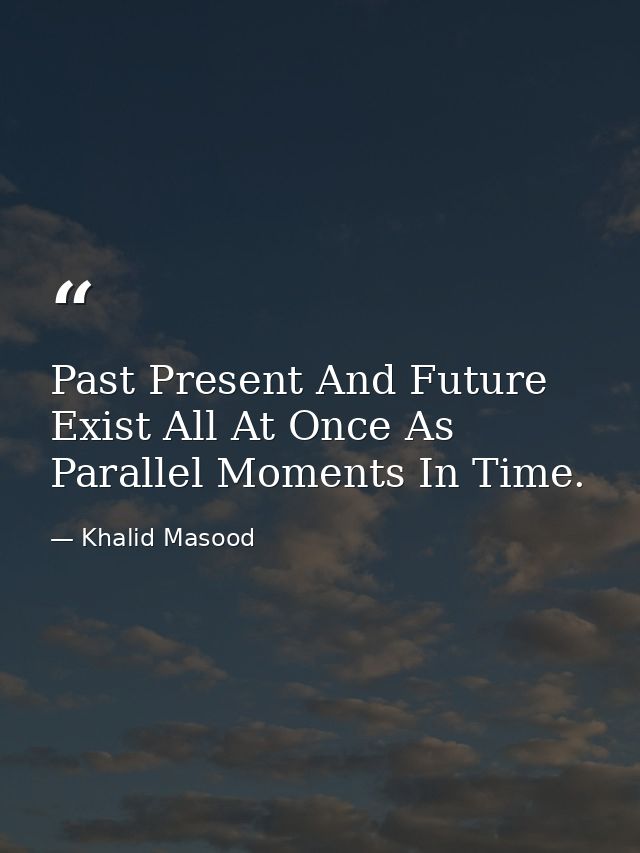 Past Present And Future Exist All At Once As Parallel Moments In Time. — Khalid Masood