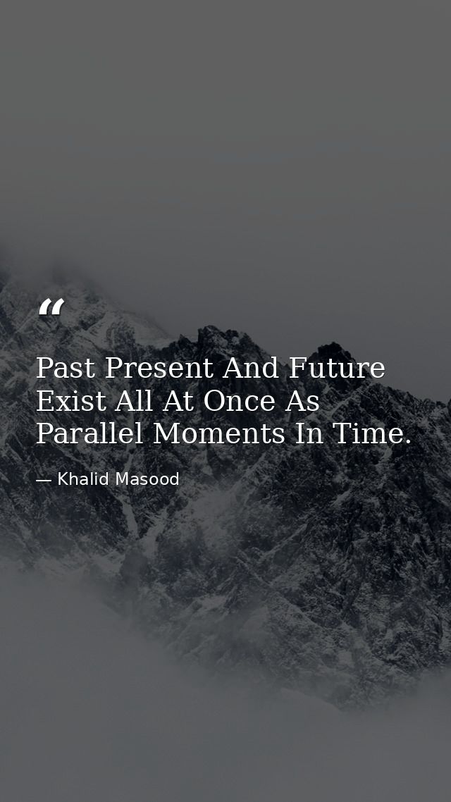 Past Present And Future Exist All At Once As Parallel Moments In Time. — Khalid Masood