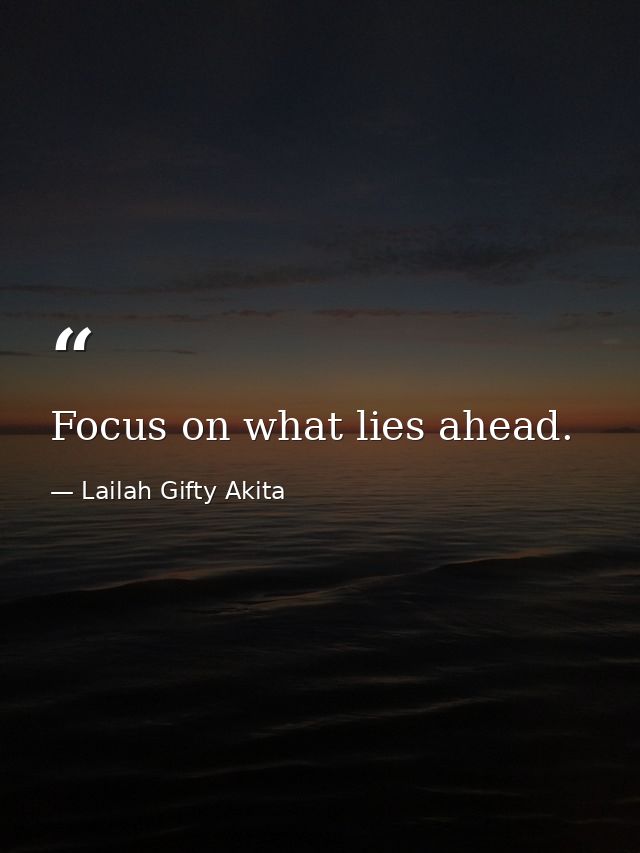 Focus on what lies ahead. — Lailah Gifty Akita
