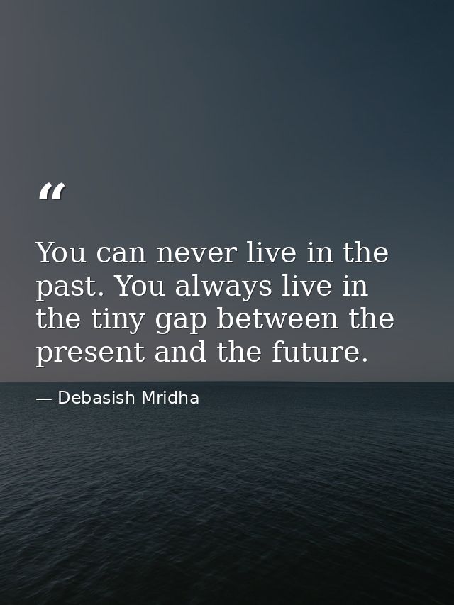 You can never live in the past. You always live in the tiny gap between the present and the future. — Debasish Mridha
