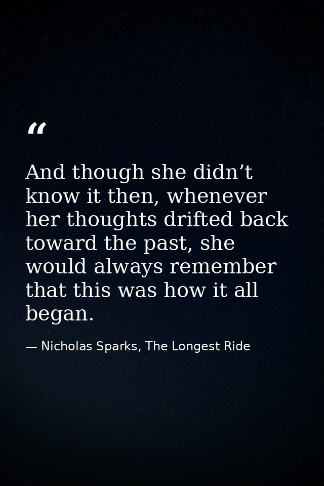 And though she didn’t know it then, whenever her thoughts drifted back toward the past, she would always remember that t — Nicholas Sparks, The Longest Ride