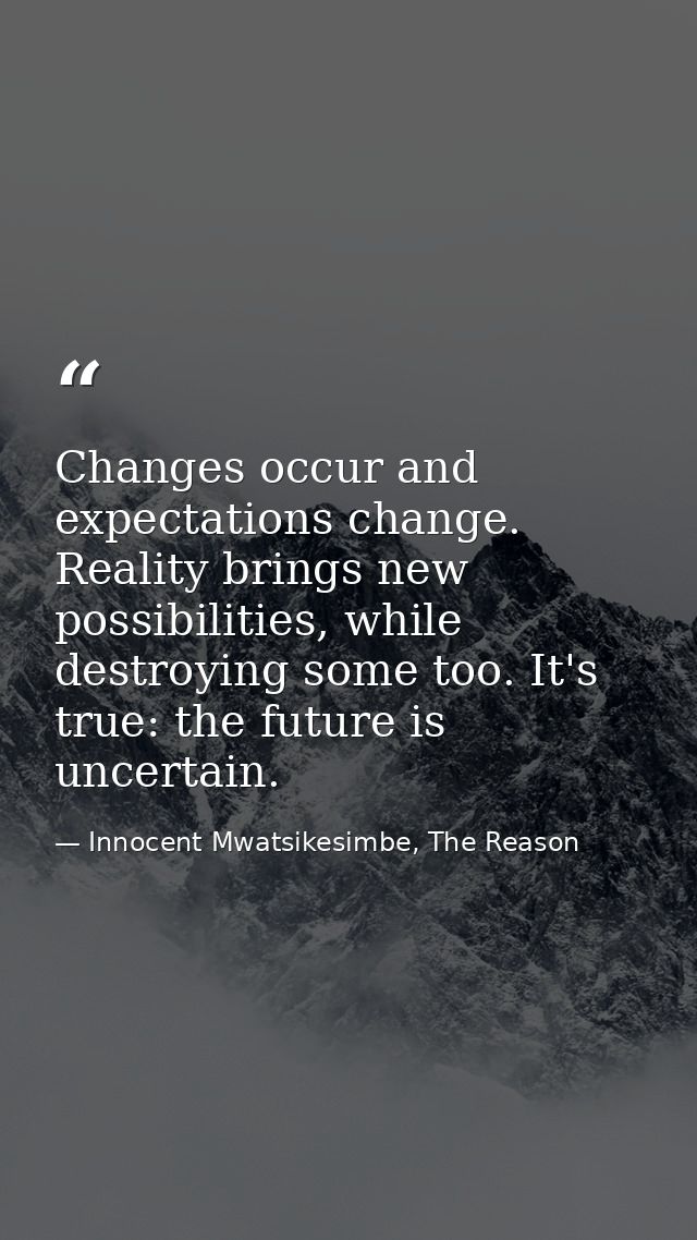 Changes occur and expectations change. Reality brings new possibilities, while destroying some too. It's true: the futur — Innocent Mwatsikesimbe, The Reason