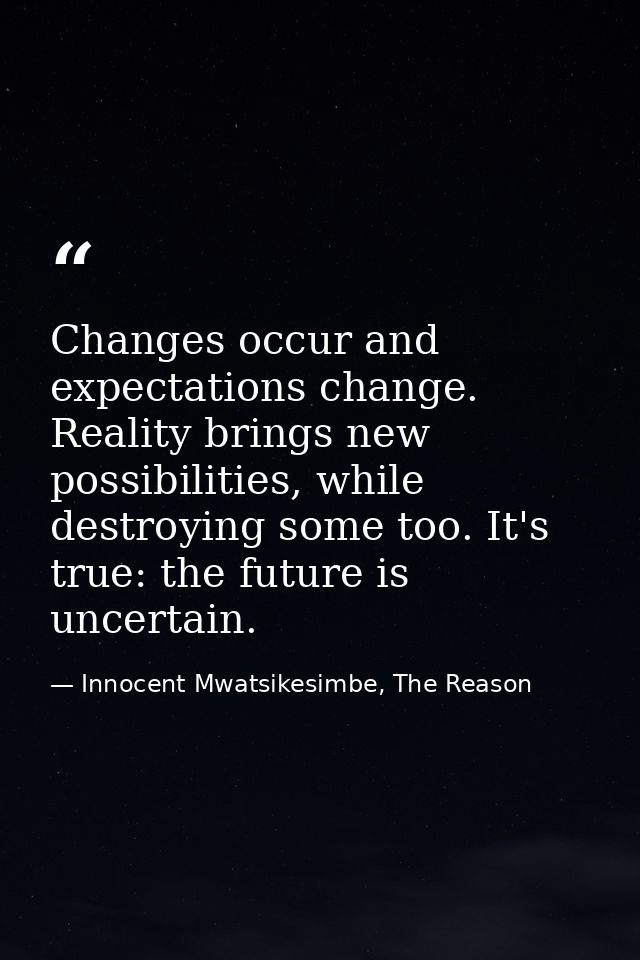 Changes occur and expectations change. Reality brings new possibilities, while destroying some too. It's true: the futur — Innocent Mwatsikesimbe, The Reason