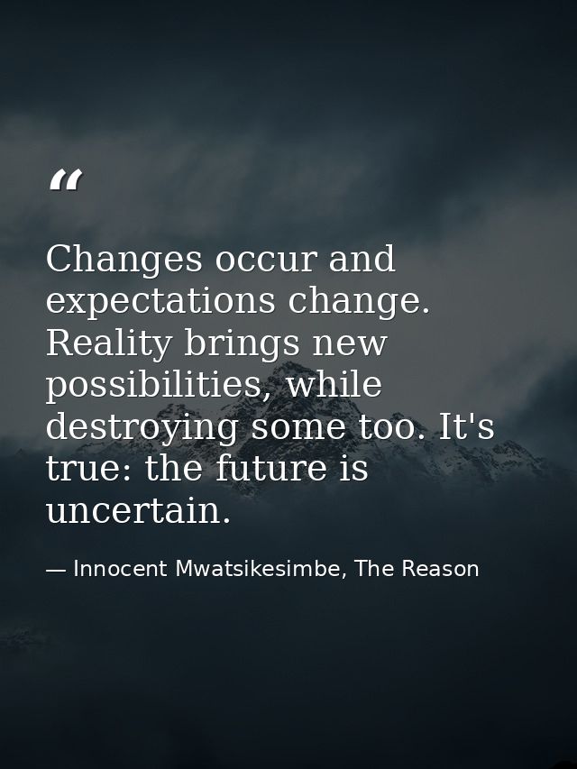 Changes occur and expectations change. Reality brings new possibilities, while destroying some too. It's true: the futur — Innocent Mwatsikesimbe, The Reason