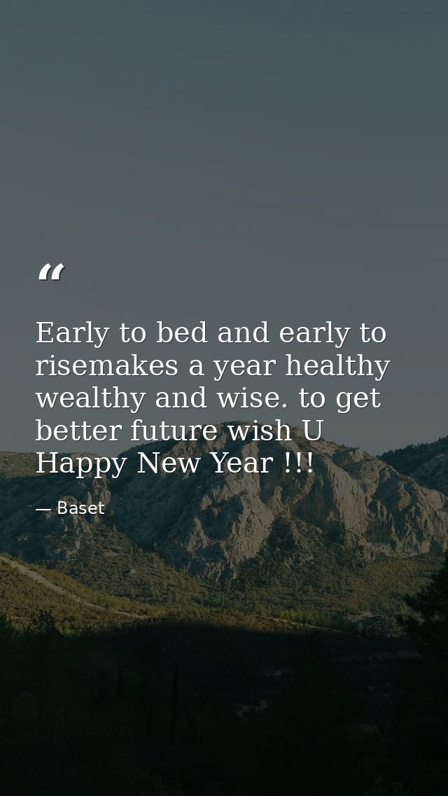 Early to bed and early to risemakes a year healthy wealthy and wise. to get better future wish U Happy New Year !!! — Baset