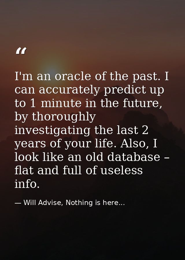 I'm an oracle of the past. I can accurately predict up to 1 minute in the future, by thoroughly investigating the last 2 — Will Advise, Nothing is here...