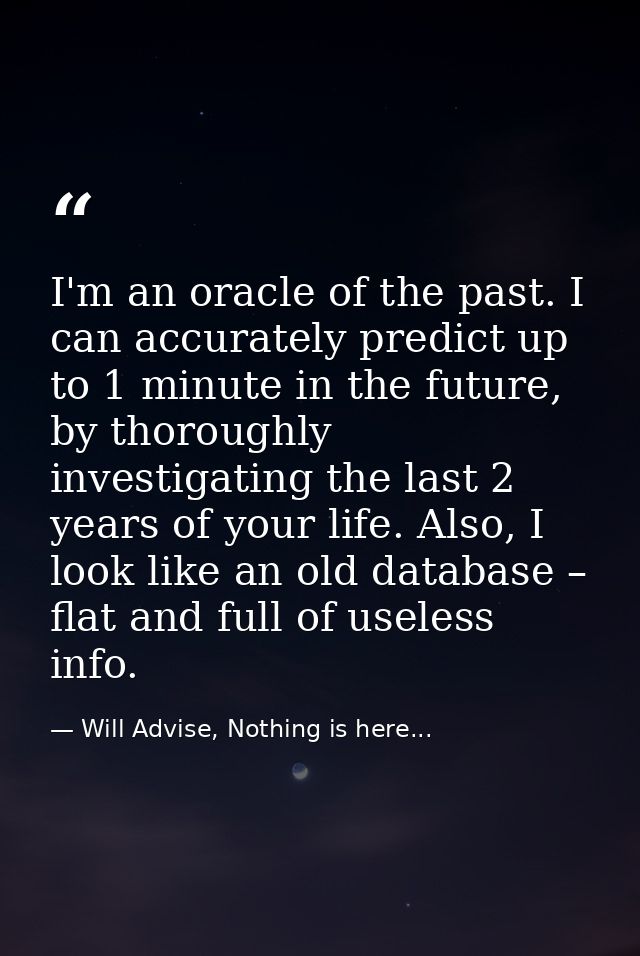 I'm an oracle of the past. I can accurately predict up to 1 minute in the future, by thoroughly investigating the last 2 — Will Advise, Nothing is here...