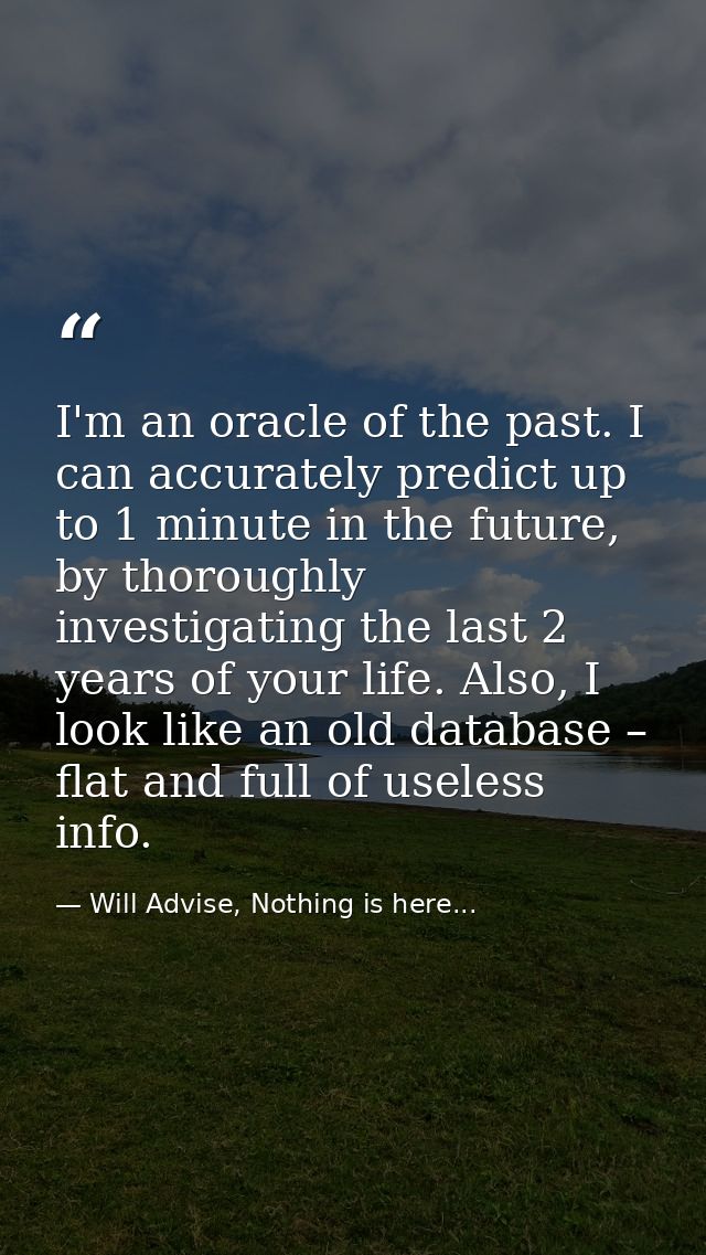 I'm an oracle of the past. I can accurately predict up to 1 minute in the future, by thoroughly investigating the last 2 — Will Advise, Nothing is here...