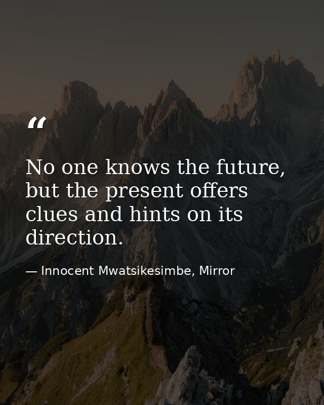 No one knows the future, but the present offers clues and hints on its direction. — Innocent Mwatsikesimbe, Mirror