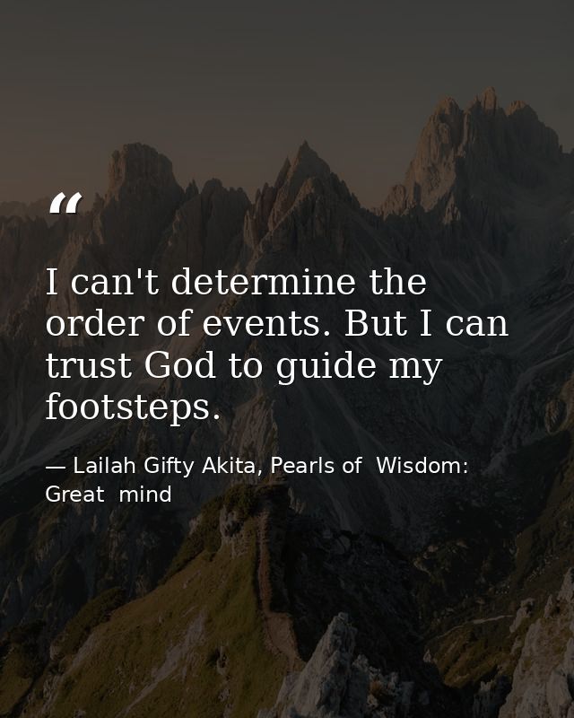 I can't determine the order of events. But I can trust God to guide my footsteps. — Lailah Gifty Akita, Pearls of  Wisdom: Great  mind