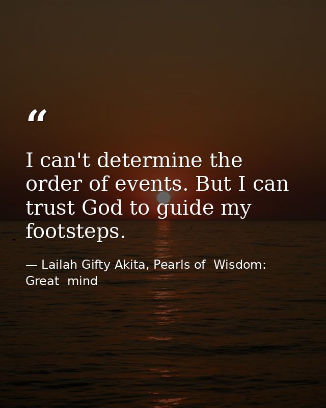 I can't determine the order of events. But I can trust God to guide my footsteps. — Lailah Gifty Akita, Pearls of  Wisdom: Great  mind