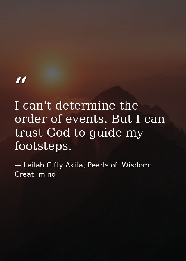 I can't determine the order of events. But I can trust God to guide my footsteps. — Lailah Gifty Akita, Pearls of  Wisdom: Great  mind