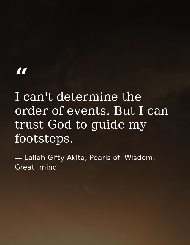 I can't determine the order of events. But I can trust God to guide my footsteps. — Lailah Gifty Akita, Pearls of  Wisdom: Great  mind