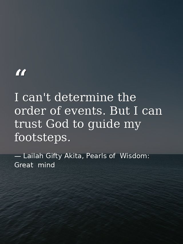 I can't determine the order of events. But I can trust God to guide my footsteps. — Lailah Gifty Akita, Pearls of  Wisdom: Great  mind