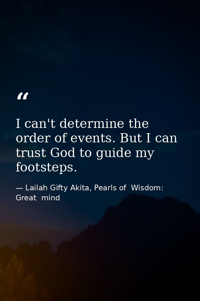 I can't determine the order of events. But I can trust God to guide my footsteps. — Lailah Gifty Akita, Pearls of  Wisdom: Great  mind