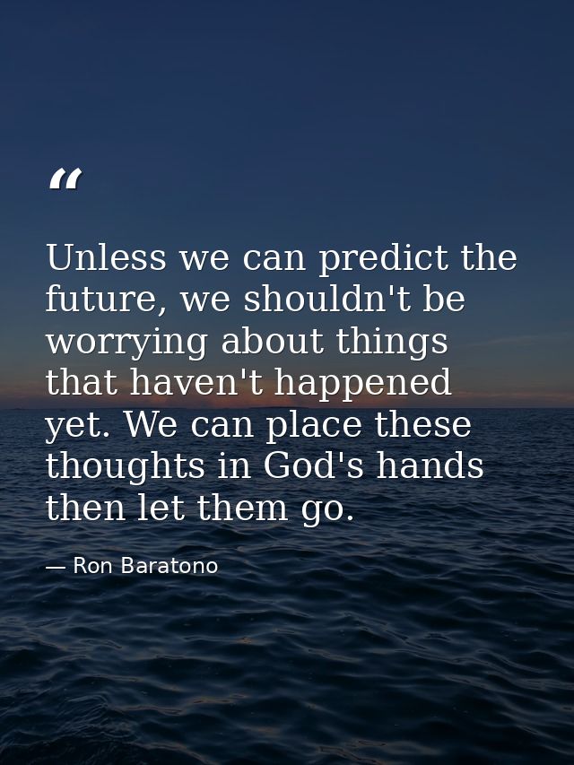 Unless we can predict the future, we shouldn't be worrying about things that haven't happened yet. We can place these th — Ron Baratono