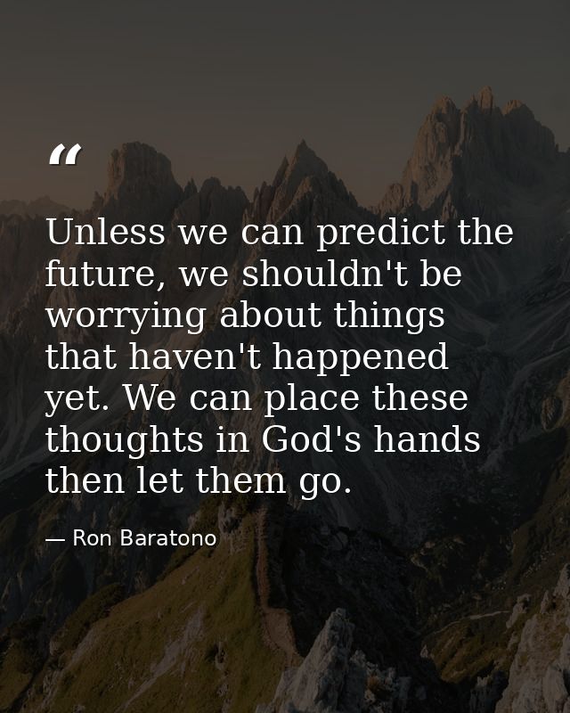Unless we can predict the future, we shouldn't be worrying about things that haven't happened yet. We can place these th — Ron Baratono
