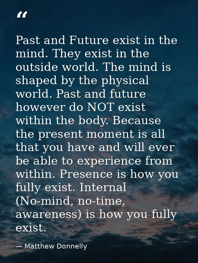 Past and Future exist in the mind. They exist in the outside world. The mind is shaped by the physical world. Past and f — Matthew Donnelly