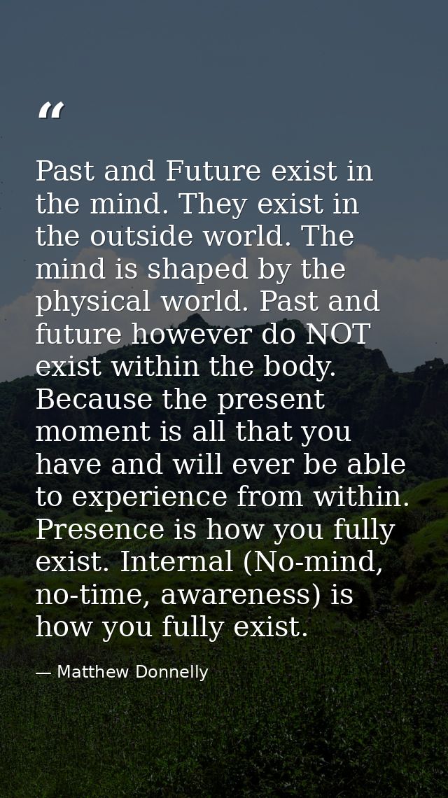 Past and Future exist in the mind. They exist in the outside world. The mind is shaped by the physical world. Past and f — Matthew Donnelly