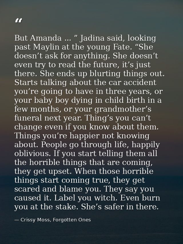 But Amanda ... ” Jadina said, looking past Maylin at the young Fate. “She doesn’t ask for anything. She doesn’t even try — Crissy Moss, Forgotten Ones