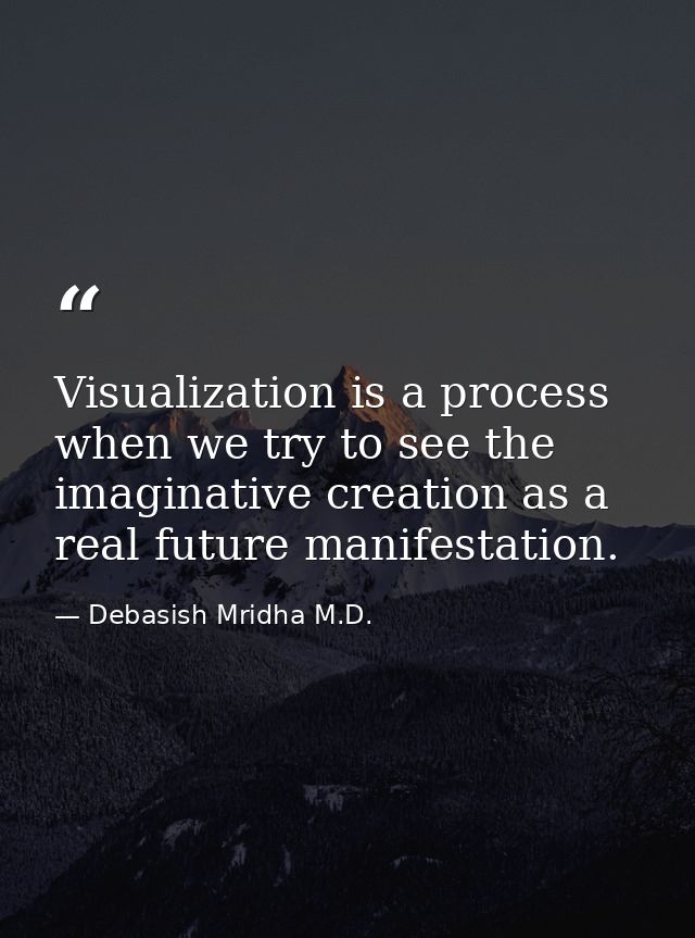 Visualization is a process when we try to see the imaginative creation as a real future manifestation. — Debasish Mridha M.D.