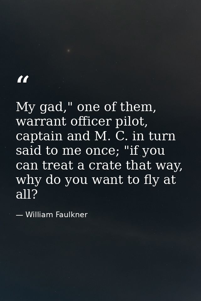 My gad," one of them, warrant officer pilot, captain and M. C. in turn said to me once; "if you can treat a crate that w — William Faulkner