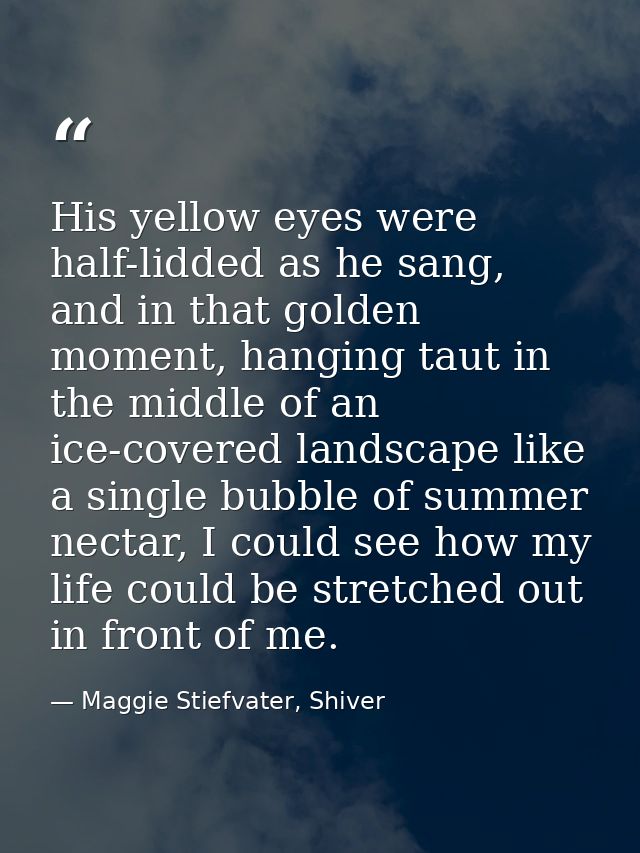 His yellow eyes were half-lidded as he sang, and in that golden moment, hanging taut in the middle of an ice-covered lan — Maggie Stiefvater, Shiver
