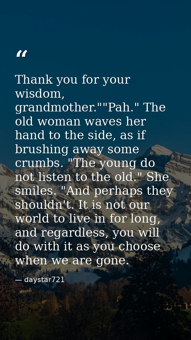 Thank you for your wisdom, grandmother.""Pah." The old woman waves her hand to the side, as if brushing away some crumbs — daystar721