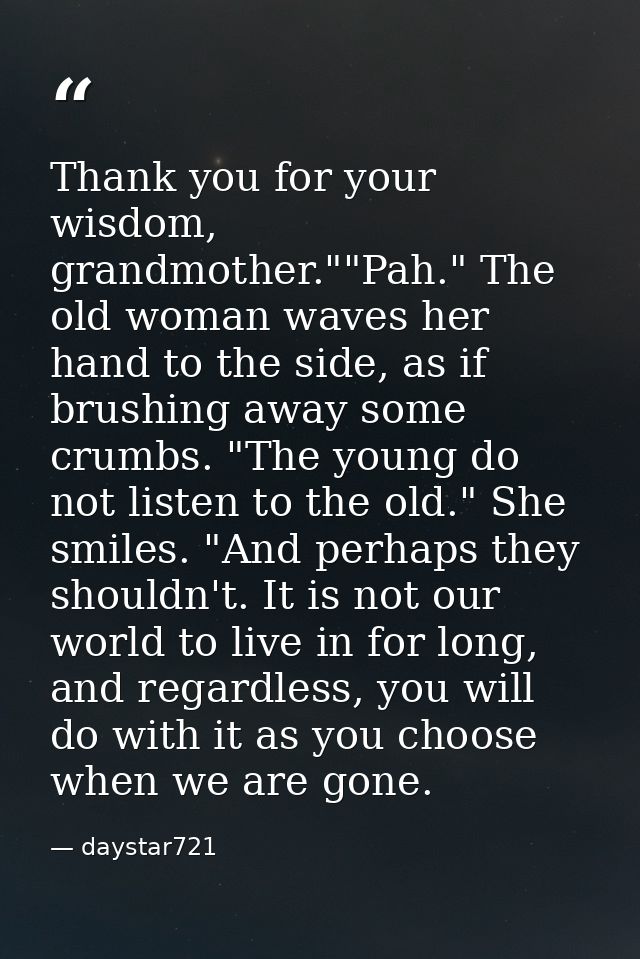 Thank you for your wisdom, grandmother.""Pah." The old woman waves her hand to the side, as if brushing away some crumbs — daystar721