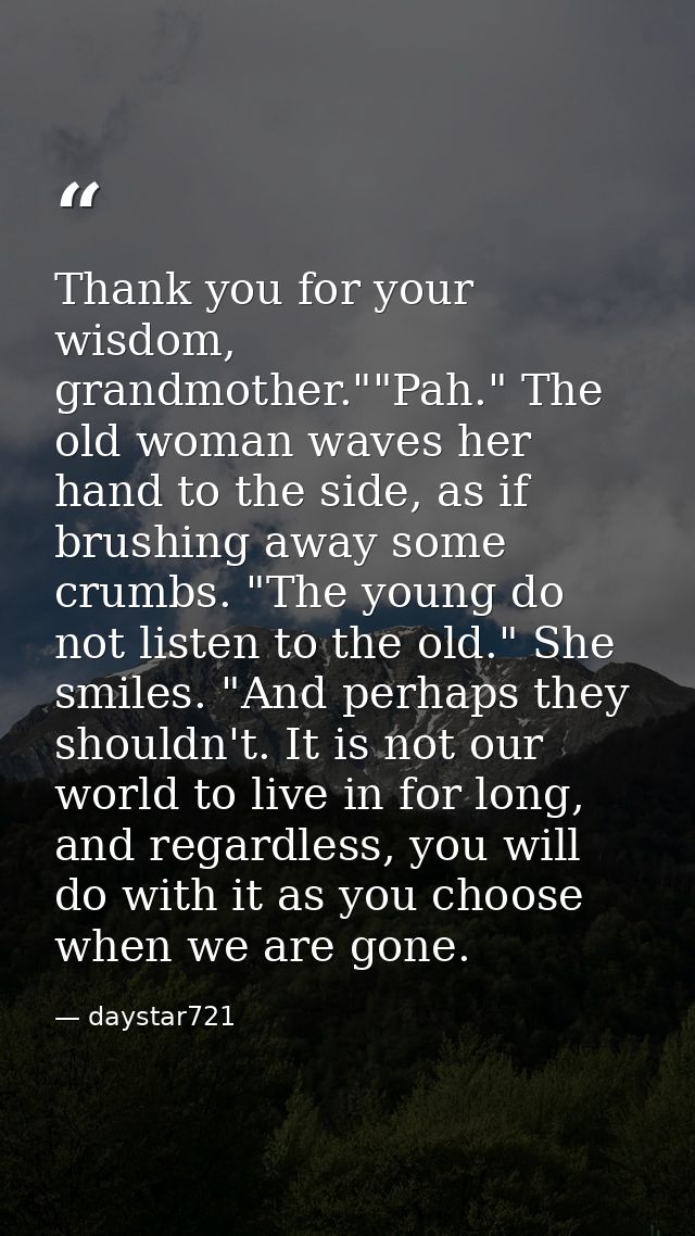Thank you for your wisdom, grandmother.""Pah." The old woman waves her hand to the side, as if brushing away some crumbs — daystar721