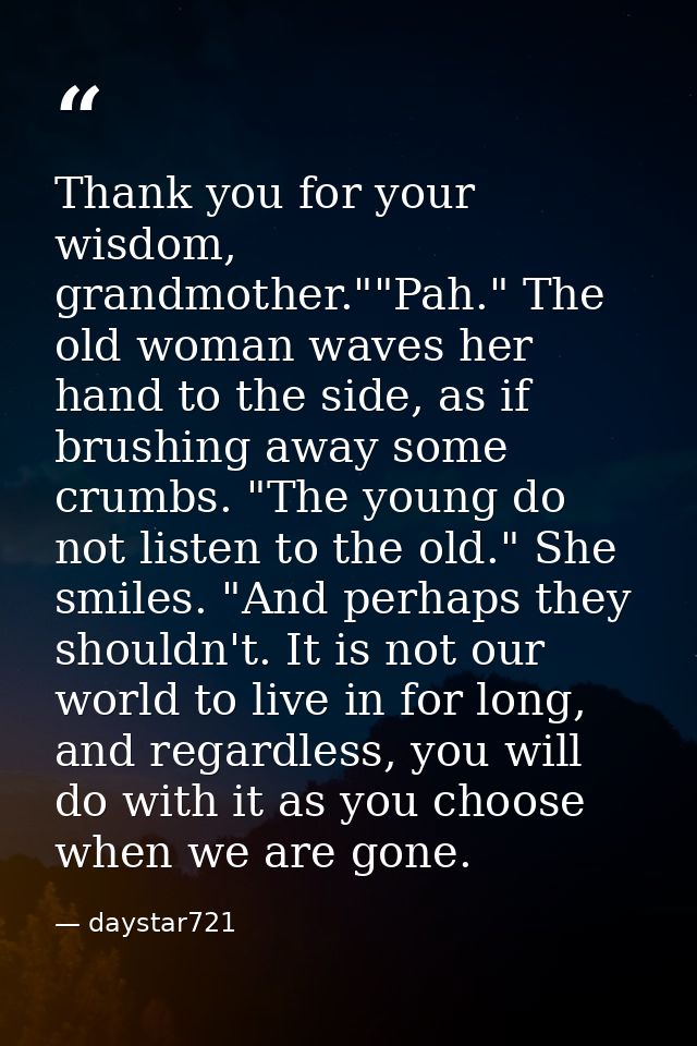 Thank you for your wisdom, grandmother.""Pah." The old woman waves her hand to the side, as if brushing away some crumbs — daystar721