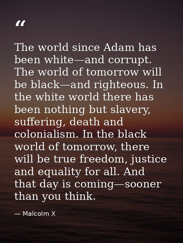 The world since Adam has been white—and corrupt. The world of tomorrow will be black—and righteous. In the white world t — Malcolm X