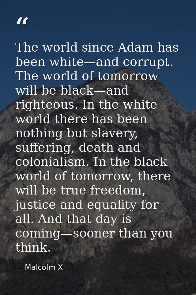 The world since Adam has been white—and corrupt. The world of tomorrow will be black—and righteous. In the white world t — Malcolm X