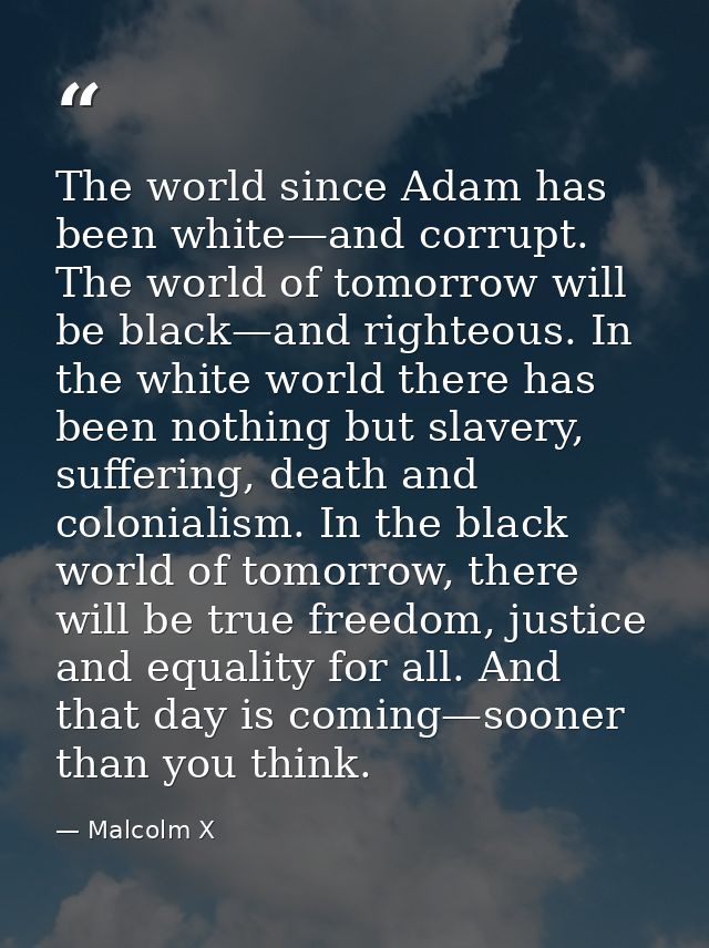 The world since Adam has been white—and corrupt. The world of tomorrow will be black—and righteous. In the white world t — Malcolm X